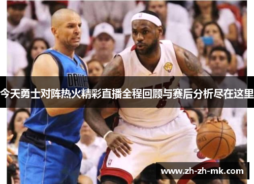 今天勇士对阵热火精彩直播全程回顾与赛后分析尽在这里
