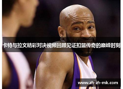 卡特与拉文精彩对决视频回顾见证扣篮传奇的巅峰时刻